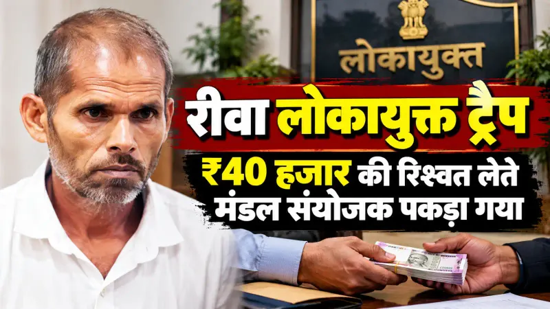 रीवा लोकायुक्त ट्रैप: 40 हजार रुपये की रिश्वत लेते मंडल संयोजक पकड़ा गया